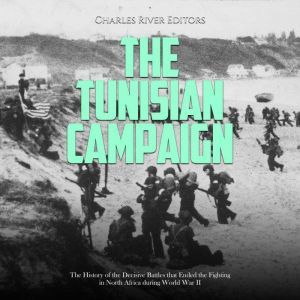 The Tunisian Campaign The History of..., Charles River Editors