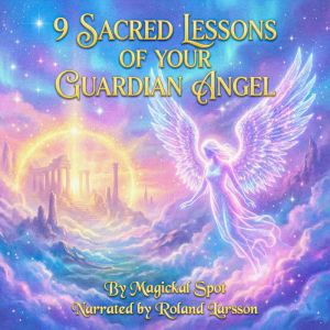 9 Sacred Lessons of Your Guardian Angel: How Intuition, Synchronicity, and Love Guide You Through Life