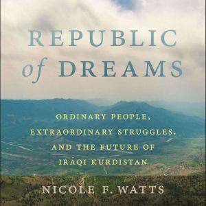 Republic of Dreams: Ordinary People, Extraordinary Struggles, and the Future of Iraqi Kurdistan