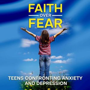 Faith Over Fear: Teens Confronting Anxiety and Depression