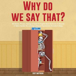 Why Do We Say That? 404 Idioms, Phrases, Sayings & Facts!: An American Idiom Dictionary To Become A Native Speaker By Learning
