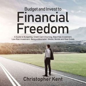Budget and Invest to Financial Freedom: A Guide to Budgeting, Credit Card Churning, Risk-Free Investment, Low-Risk Investment,