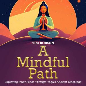 A Mindful Path, Exploring Inner Peace Through Yoga's Ancient Teachings: A Yoga Journey to Mental Resilience, Uniting Yoga and