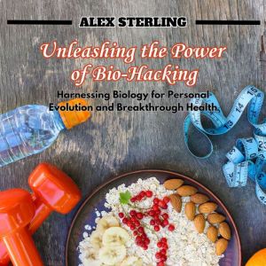 Unleashing the Power of BioHacking, Alex Sterling