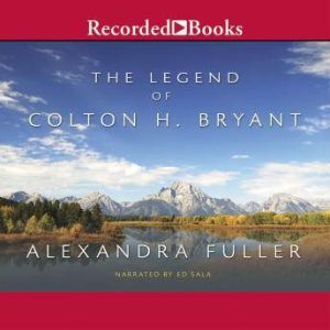 The Legend of Colton H. Bryant, Alexandra Fuller