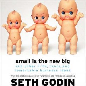 Small Is the New Big: And Other Riffs, Rants, and Remarkable Business Ideas, Seth Godin
