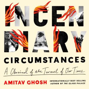Incendiary Circumstances: A Chronicle of the Turmoil of Our Times
