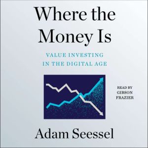 Where the Money Is: Value Investing in the Digital Age, Adam Seessel