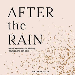 After the Rain: Gentle Reminders for Healing, Courage, and Self-Love, Alexandra Elle