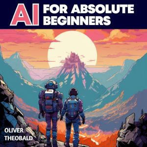 AI for Absolute Beginners: Building a Future Where Humans and Machines Thrive Together: A Non-Technical Introduction to AI
