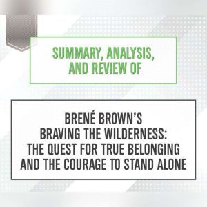 Summary, Analysis, and Review of Brene Brown's Braving the Wilderness: The Quest for True Belonging and the Courage to Stand Alone, Start Publishing Notes
