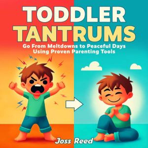 Toddler Tantrums: Go From Meltdowns to Peaceful Days Using Proven Parenting Tools