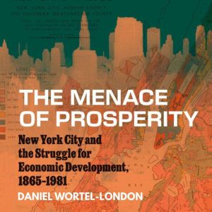 The Menace of Prosperity: New York City and the Struggle for Economic Development, 18651981