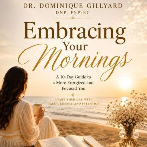 Embracing Your Mornings, Dr. Dominique Gillyard DNP