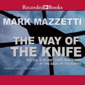 The Way of the Knife The CIA, a Secret Army, and a War at the Ends of the Earth, Mark Mazzetti