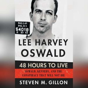 Lee Harvey Oswald: 48 Hours to Live: Oswald, Kennedy and the Conspiracy that Will Not Die, Steven M. Gillon
