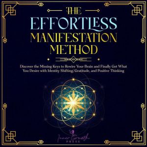The Effortless Manifestation Method: Discover the Missing Keys to Rewire Your Brain and Finally Get What You Desire with Ident