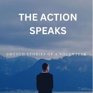 The Action Speaks: Untold stories of a volunteer - Twists, Turns and Triumphs