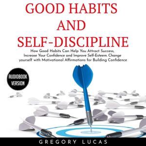 GOOD HABITS and SELFDISCIPLINE  How..., Gregory Lucas