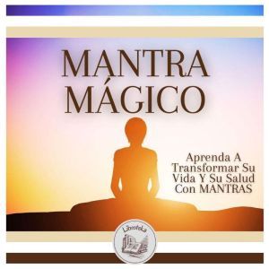 MANTRA MGICO: Aprenda A Transformar Su Vida Y Su Salud Con MANTRAS