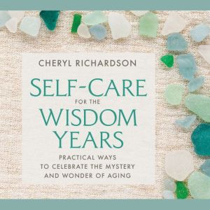Self-Care for the Wisdom Years: Practical Ways to Celebrate the Mystery and Wonder of Aging