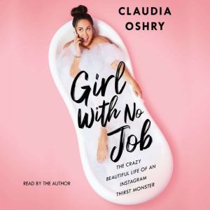 Girl With No Job: he Crazy Beautiful Life of an Instagram Thirst Monster, Claudia Oshry