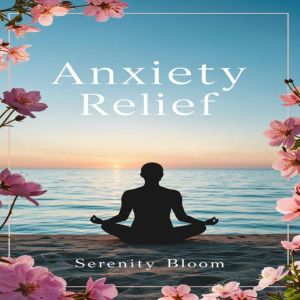 Anxiety Relief: A Practical Workbook for Calming Your Mind, Managing Stress, and Finding Lasting Peace