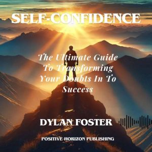 Self-Confidence: The Ultimate Guide to Transforming Your Doubts into Success