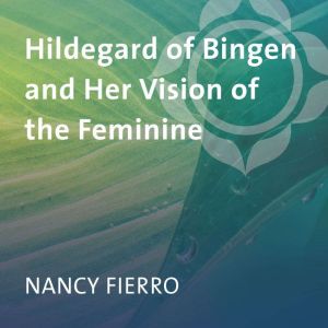 Hildegard of Bingen and Her Vision of..., Nancy Fierro