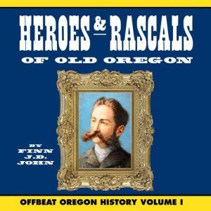 Heroes and Rascals of Old Oregon Off..., Finn J.D. John