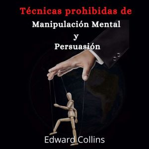 Tecnicas prohibidas de manipulacion mental y persuasion: Aprende como persuadir, manipular, sugestionar, convencer e influir a