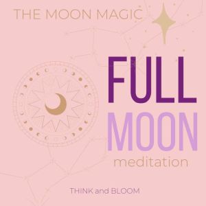 The Moon Magic  Full Moon Meditation..., Think and Bloom