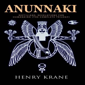 Anunnaki: Reptilians, Revelations for Humankind (The Complete Trilogy)