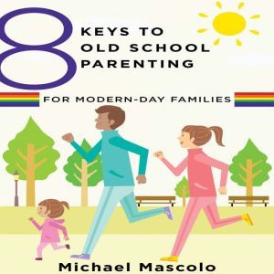 8 Keys to Old School Parenting for Mo..., Michael Mascolo
