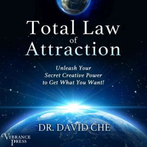 Total Law of Attraction Unleash Your Secret Creative Power to Get What You Want!, Dr. David Che