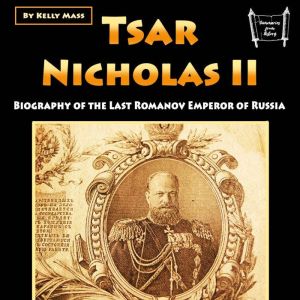 Tsar Nicholas II: Biography of the Last Romanov Emperor of Russia