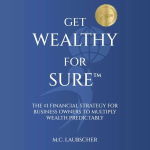 Get Wealthy For Sure: The #1 Financial Strategy for Business Owners to Multiply Wealth Predictably