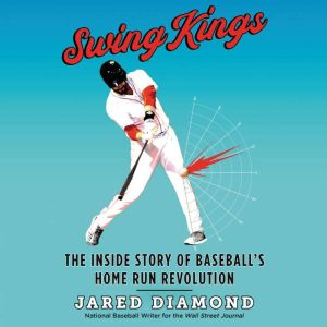 Swing Kings: The Inside Story of Baseball's Home Run Revolution, Jared Diamond