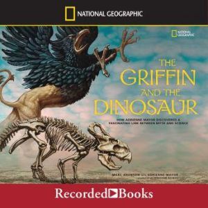The Griffin and the Dinosaur How Adrienne Mayor Discovered a Fascinating Link Between Myth and Science, Marc Aronson