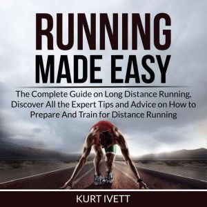 Running Made Easy The Complete Guide..., Kurt Ivett