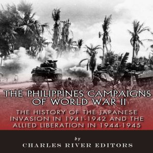 The Philippines Campaigns of World War II: The History of the Japanese Invasion in 1941-1942 and the Allied Liberation in 1944