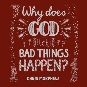 Why Does God Let Bad Things Happen?, Chris Morphew