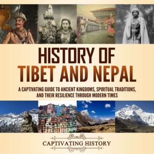History of Tibet and Nepal: A Captivating Guide to Ancient Kingdoms, Spiritual Traditions, and Their Resilience Through Modern