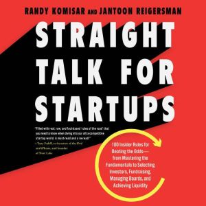 Straight Talk for Startups: 100 Insider Rules for Beating the Odds--From Mastering the Fundamentals to Selecting Investors, Fundraising, Managing Boards, and Achieving Liquidity, Randy Komisar