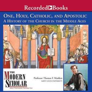 One, Holy, Catholic, and Apostolic: A History of the Church in the Middle Ages