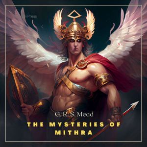 The Mysteries of Mithra, George Robert Stowe Mead