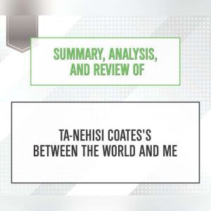 Summary, Analysis, and Review of Ta-Nehisi Coates's Between the World and Me, Start Publishing Notes
