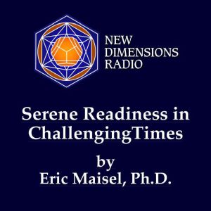 Serene Readiness in Challenging Times..., Eric Maisel, Ph.D.