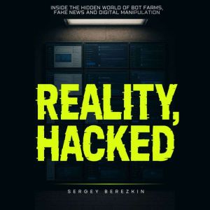 Reality Hacked: Inside the Hidden World of Bot Farms, Fake News, and Digital Manipulation