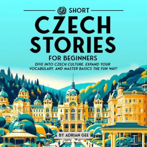 69 Short Czech Stories for Beginners: Dive Into Czech Culture, Expand Your Vocabulary, and Master Basics the Fun Way!
